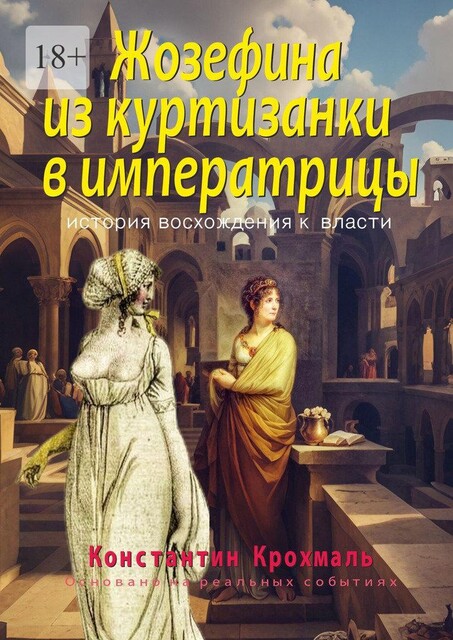 Жозефина: из куртизанки в императрицы. История восхождения к власти, Крохмаль Константин
