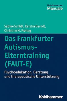 Das Frankfurter Autismus- Elterntraining (FAUT-E), Christine M. Freitag, Kerstin Berndt, Sabine Schlitt