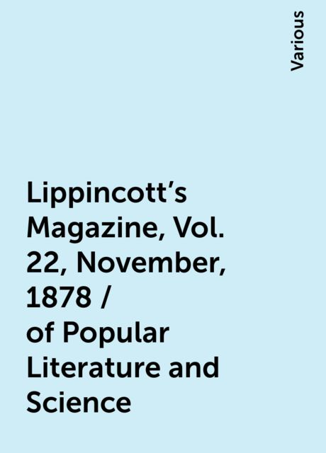Lippincott's Magazine, Vol. 22, November, 1878 / of Popular Literature and Science, Various