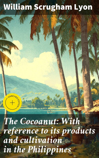 The Cocoanut: With reference to its products and cultivation in the Philippines, William Scrugham Lyon