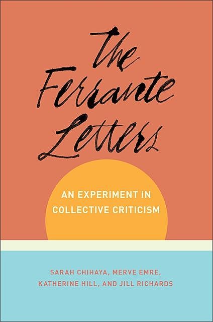 The Ferrante Letters, Jill Richards, Merve Emre, Katherine Hill, Sarah Chihaya