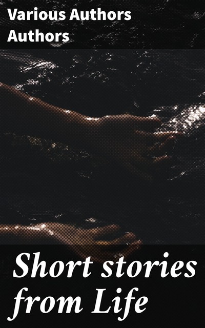 Short stories from Life, Various Authors