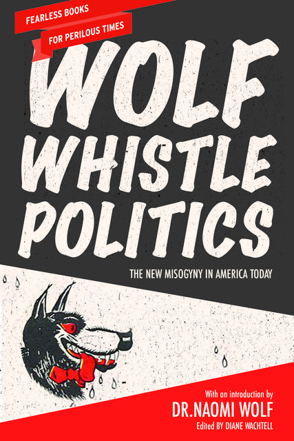 Wolf Whistle Politics, Edited by Diane Wachtell, Introduction by Naomi Wolf