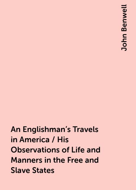 An Englishman's Travels in America / His Observations of Life and Manners in the Free and Slave States, John Benwell