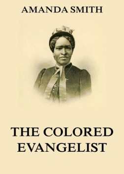 The Colored Evangelist – The Story Of The Lord's Dealings With Mrs. Amanda Smith, Amanda Smith