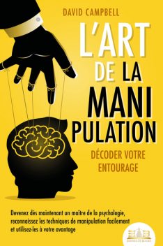 L'art de la manipulation – Décoder votre entourage: Devenez dès maintenant un maître de la psychologie, reconnaissez les techniques de manipulation facilement et utilisez-les à votre avantage, David Campbell