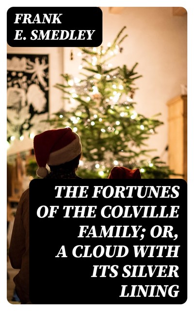 The Fortunes of the Colville Family; or, A Cloud with its Silver Lining, Frank E.Smedley