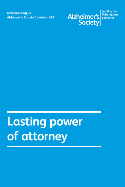 Alzheimer’s Society factsheet 472: Lasting power of attorney, Alzheimer's Society