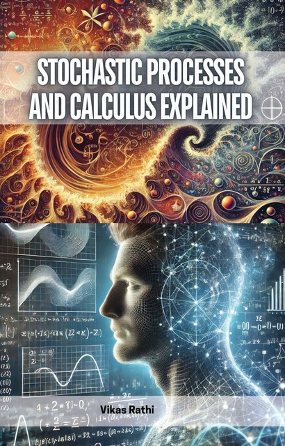 Stochastic Processes and Calculus Explained, Vikas Rathi