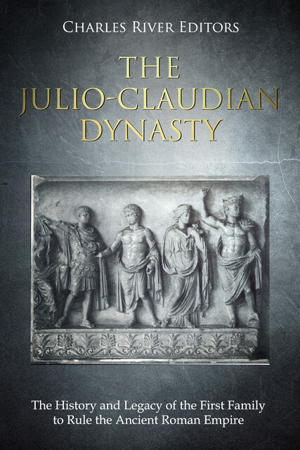 The Julio-Claudian Dynasty, Charles Editors
