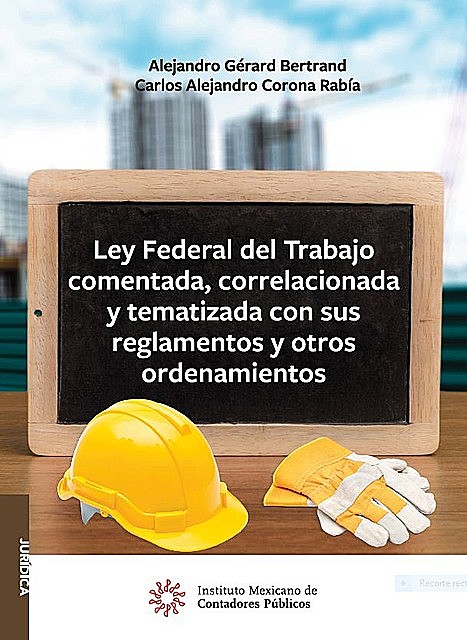 Ley Federal del Trabajo comentada, correlacionada y tematizada con sus reglamentos y otros ordenamientos, Alejandro Gérard Bertrand, Carlos Alejandro Corona Rabía
