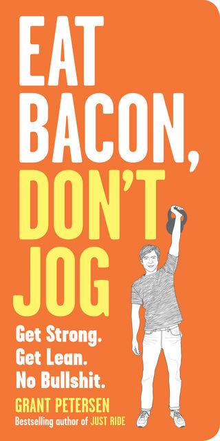 Eat Bacon, Don't Jog, Grant Petersen