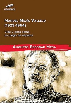 Manuel Mejía Vallejo (1923–1964): vida y obra como un juego de espejos, Augusto Escobar Mesa