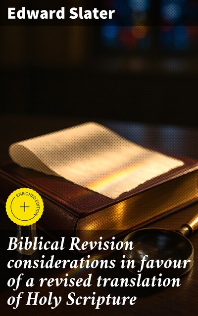 Biblical Revision considerations in favour of a revised translation of Holy Scripture, Edward Slater