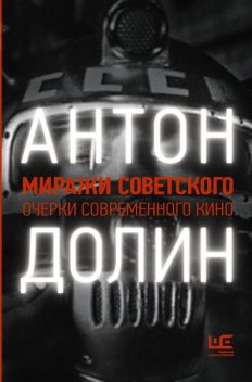 Миражи советского. Очерки современного кино, Антон Долин