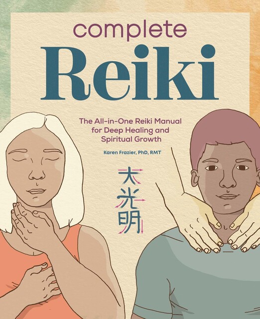 Complete Reiki: The All-in-One Reiki Manual for Deep Healing and Spiritual Growth, Karen, FrazierRMT
