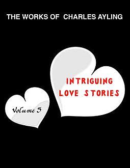 The Works Of Charles Ayling. Intriguing Love Stories Volume 3, Charles Ayling