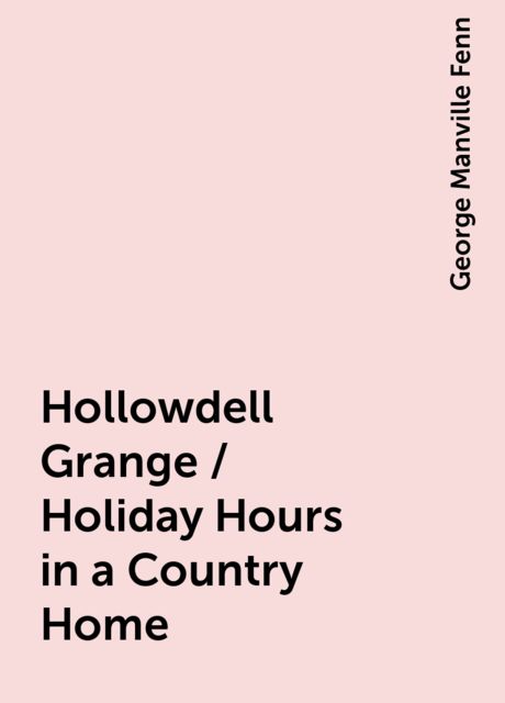 Hollowdell Grange / Holiday Hours in a Country Home, George Manville Fenn