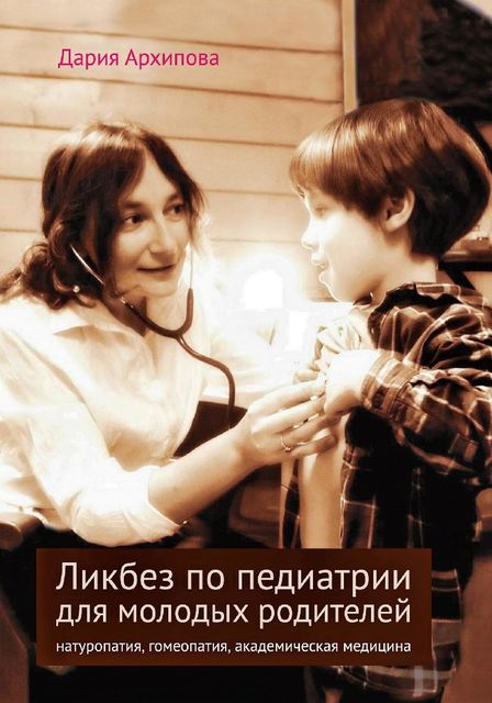 Ликбез по педиатрии для молодых родителей: натуропатия, гомеопатия, академическая медицина, Дария Архипова