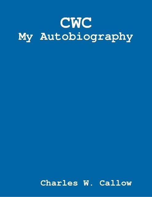 Charles W. Callow – My Autobiography, Charles W.Callow