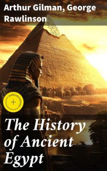 The History of Ancient Egypt, George Rawlinson, Arthur Gilman