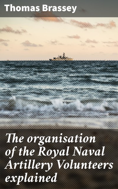 The organisation of the Royal Naval Artillery Volunteers explained, Thomas Brassey