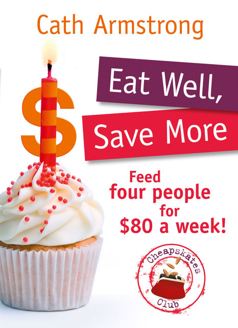 Eat Well, Save More: Feed 4 people for $80 a week, Cath Armstrong