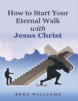 How to Start Your Eternal Walk With Jesus Christ, Bert Williams