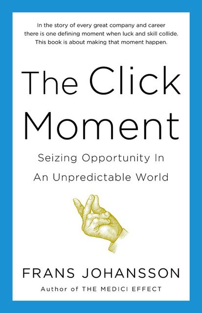 The Click Moment: Seizing Opportunity in an Unpredictable World, Frans Johansson