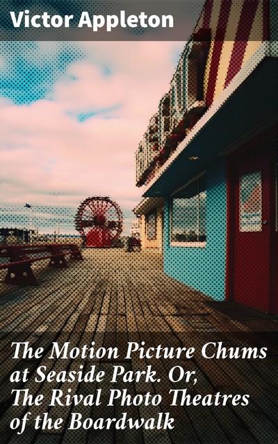 The Motion Picture Chums at Seaside Park Or, The Rival Photo Theatres of the Boardwalk, Victor Appleton