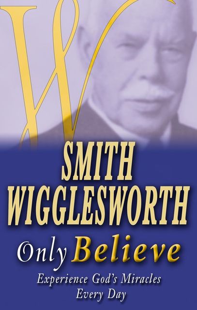 Smith Wigglesworth: Only Believe, Smith Wigglesworth