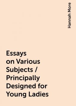 Essays on Various Subjects / Principally Designed for Young Ladies, Hannah More