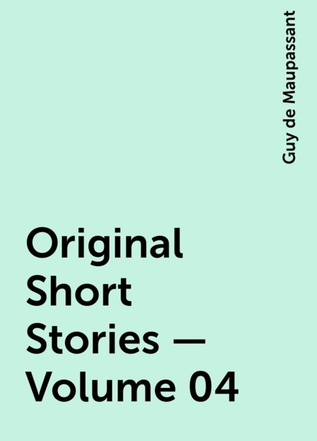 Original Short Stories — Volume 04, Guy de Maupassant