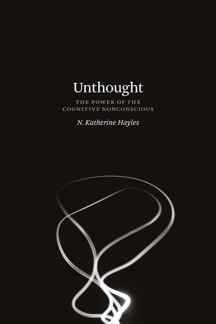 Unthought: The Power of the Cognitive Nonconscious, N. Katherine Hayles
