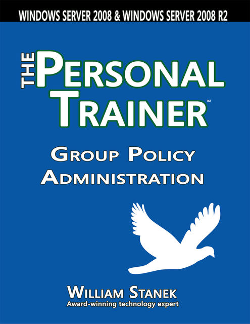 Group Policy Administration: The Personal Trainer for Windows Server 2008 and Windows Server 2008 R2, William Stanek