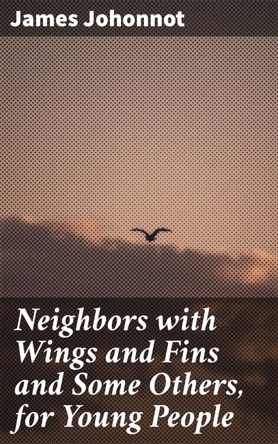 Neighbors with Wings and Fins and Some Others, for Young People, James Johonnot