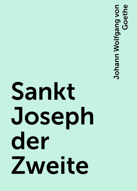 Sankt Joseph der Zweite, Johann Wolfgang von Goethe