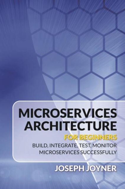 Microservices Architecture For Beginners, Joseph Joyner