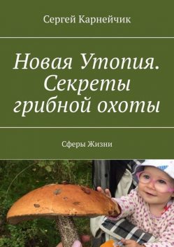 Новая Утопия. Секреты грибной охоты. Сферы Жизни, Сергей Карнейчик