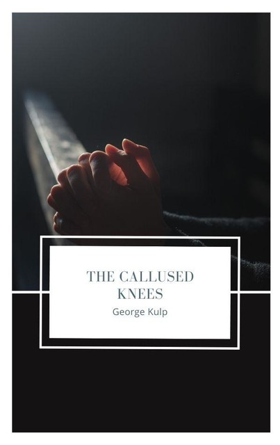 The Callused Knees, George Kulp