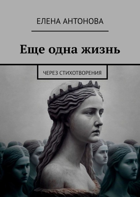 Еще одна жизнь. Через стихотворения, Елена Антонова