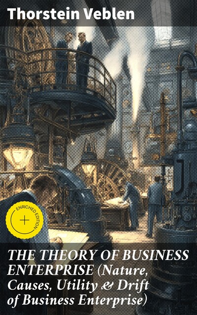 THE THEORY OF BUSINESS ENTERPRISE (Nature, Causes, Utility & Drift of Business Enterprise), Thorstein Veblen