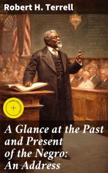 A Glance at the Past and Present of the Negro: An Address, Robert Terrell