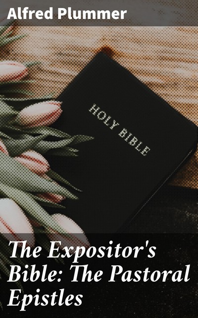 The Expositor's Bible: The Pastoral Epistles, Alfred Plummer