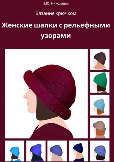 Вязание крючком. Женские шапки с рельефными узорами, Екатерина Николаева