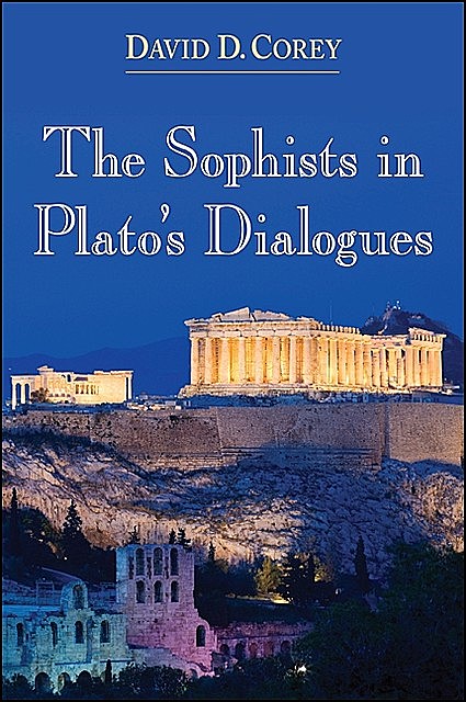 Sophists in Plato's Dialogues, The, David D. Corey