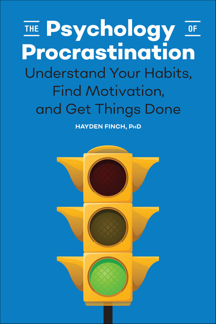 The Psychology of Procrastination: Understand Your Habits, Find Motivation, and Get Things Done, Finch Hayden