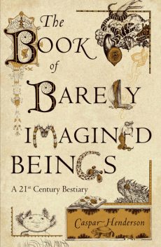 The Book of Barely Imagined Beings, Caspar Henderson