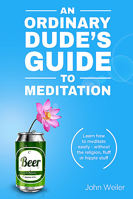 An Ordinary Dude's Guide to Meditation, John Weiler