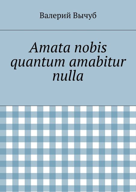 Amata nobis quantum amabitur nulla, Валерий Вычуб